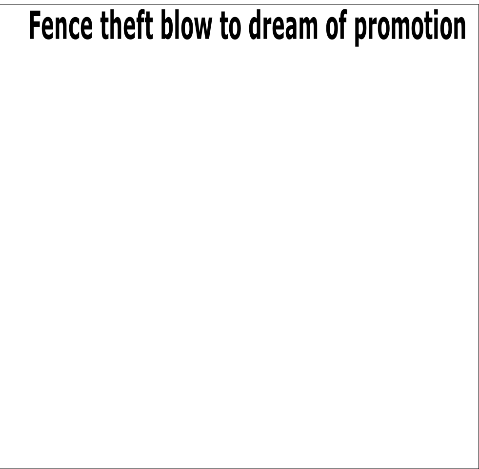 Fence theft blow to dream of promotion
